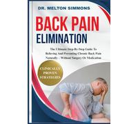 Back Pain Elimination: The Ultimate Step-By-Step Guide To Relieving And Preventing Chronic Back Pain Naturally - Without Surgery Or Medication