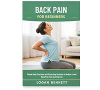 BACK PAIN FOR BEGINNERS: Simple Daily Exercises and Stretching Routines to Reduce Lower Back Pain Fast and Improve