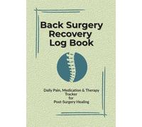 Back Surgery Recovery Log Book: Daily Pain, Medication & Therapy Tracker for Post-Surgery Healing