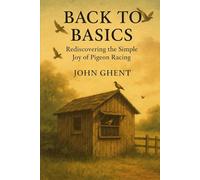 Back to Basics: Rediscovering the Simple Joy of Pigeon Racing (Back to Basics - Pigeon Racing the Simple Way)