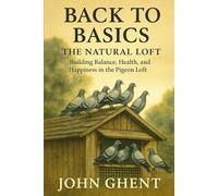 Back to Basics: The Natural Loft: How to Build Balance, Health, and Happiness in Your Pigeon Loft (Back to Basics - Pigeon Racing the Simple Way)