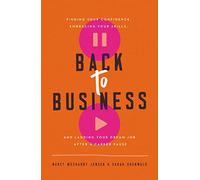 Back to Business: Finding Your Confidence, Embracing Your Skills, and Landing Your Dream Job After a Career Pause