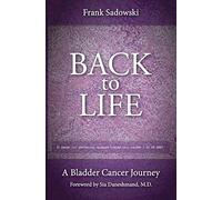 Back To Life: A Bladder Cancer Journey: Foreword by Sia Daneshmand, M.D.