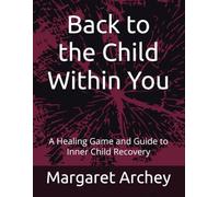 Back to the Child Within You: A Healing Game and Guide to Inner Child Recovery