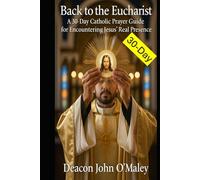 Back to the Eucharist: A 30-Day Catholic Prayer Guide for Encountering Jesus’ Real Presence (Deacon O'Maley's Eucharist Real Presence Series)