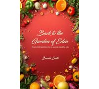 Back to the Garden of Eden: The Art of Nutrition for a Joyful, Healthy Life