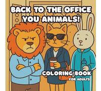 Back to the Office You Animal! - An Animal Workplace Coloring Adventure for Adults: A fun gift for that co-worker you know nothing about outside the office