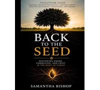 Back To The Seed Facilitator Guide: Restoring Order, Formation and Fruit in The Body of Christ