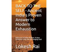 BACK TO THE SELF - Ancient India's Proven Answer to Modern Exhaustion: 3000 years of Indian Wisdom. 10 days. 10 minutes a day. One life changing reset