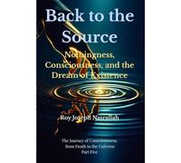Back to the Source: Nothingness, Consciousness, and the Dream of Existence: 5 (The Journey of Consciousness, from Death to the Universe)