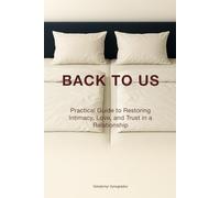 Back to Us: Practical Guide to Restoring Intimacy, Love, and Trust in a Relationship