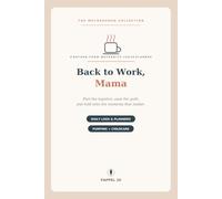 Back to Work, Mama: A Return-from-Maternity-Leave Planner & Journal - Plan Childcare & Pumping, Ease the Guilt, and Capture the Moments You Don't Want to Miss