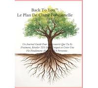 Back To You™ Le Plan de Clarté Personnelle: Un guide pratique pour te reconnecter à qui TU es vraiment, découvrir TES talents uniques et construire une vie qui TE ressemble enfin.