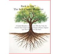 Back to You™ The Self-Clarity Blueprint: A Guided Manifesto to Rediscover Who You Truly Are, Uncover Your Unique Gifts, and Design a Purpose-Aligned Life That Finally Feels Like Yours