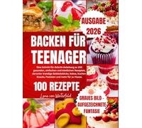 BACKEN FÜR TEENAGER 2026: Eine Schritt-für-Schritt-Anleitung zu 100 gesunden, einfachen und köstlichen Rezepten, darunter trendige Gebäckstücke, Kekse, Kuchen, Snacks, Pasteten und mehr für zu Hause.