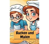 Backen und Malen: Backspaß für kleine Künstler: Malbuch mit 64 süßen Szenen von Kindern beim Backen - Kreatives Ausmalbuch. Kleine Bäcker in Aktion - ... Geschenk für kreative Kinder ab 6 Jahren.