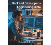 Backend Developer’s Engineering Bible: A Complete Guide to Building Robust, Scalable, and Modern Server-Side Applications: 7 (The Developer's Library)