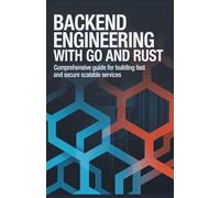 Backend Engineering with Go and Rust: Comprehensive Guide for Building Fast and Secure Scalable Services (Modern Systems Engineering for Cloud, Embedded, Backend, and Game Development)