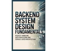 BACKEND SYSTEM DESIGN FUNDAMENTALS: Request Handling Data Processing and Service-Layer Architecture (Software Design & Application Structure)