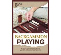 BACKGAMMON PLAYING: A Practical Guide to Developing Skills Through Structured Practice, Creative Activities, Performance Techniques, and Educational Entertainment for Beginners