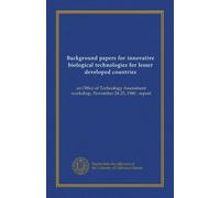 Background papers for innovative biological technologies for lesser developed countries: an Office of Technology Assessment workshop, November 24-25, 1980 : report