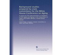 Background studies prepared by state committees for the White House Conference on Aging: A report by the Subcommittee on Problems of the Aged and ... Welfare, United States Senate: Volume 14