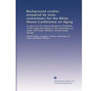 Background studies prepared by state committees for the White House Conference on Aging: A report by the Subcommittee on Problems of the Aged and ... Welfare, United States Senate: Volume 7