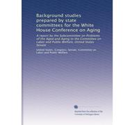 Background studies prepared by state committees for the White House Conference on Aging: A report by the Subcommittee on Problems of the Aged and ... Welfare, United States Senate: Volume 6