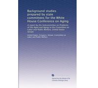 Background studies prepared by state committees for the White House Conference on Aging: A report by the Subcommittee on Problems of the Aged and ... Welfare, United States Senate: Volume 4