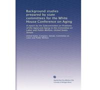 Background studies prepared by state committees for the White House Conference on Aging: A report by the Subcommittee on Problems of the Aged and ... Welfare, United States Senate: Volume 8