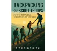 Backpacking for Scout Troops: Step up to The Challenges, The Adventures and The Rewards