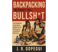 BACKPACKING WITHOUT THE BULLSH*T: The Unfiltered Truth About Budget Travel, Bad Choices, and Brilliant Memories