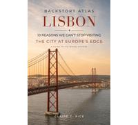 Backstory Atlas Lisbon: 10 Reasons We Can't Stop Visiting The City at Europe's Edge - A Guide to Its Travel History (Backstory Atlas: Europe's Great Cities)