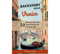 Backstory Atlas Venice: 10 Reasons We Can't Stop Visiting The Floating City - A Guide to Its Travel History (Backstory Atlas: Italy's Great Cities)