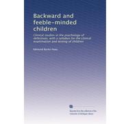 Backward and feeble-minded children: Clinical studies in the psychology of defectives, with a syllabus for the clinical examination and testing of children: Volume 4