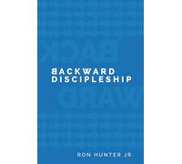 Backward Discipleship: Start with the End in Mind to Build Faith That Endures