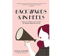 Backwards & In Heels: The Past, Present And Future Of Women Working In Film (Incredible Women Who Broke Barriers in Filmmaking)