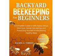 BACKYARD BEEKEEPING FOR BEGINNERS: A Complete Guide to Safe Apiary Setup, Hive Care, Honey Harvesting, and Protecting Yourself While Raising Healthy Bees: 2 (The Start-From-Scratch Series)