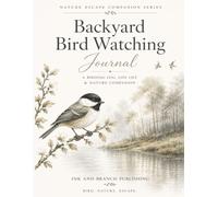 Backyard Bird Watching Journal: A Birding Log, Life List & Nature Companion: Record Sightings, Build Your Life List, Track Seasonal Visitors, Sketch Favorite Birds & Enjoy Every Outdoor Adventure