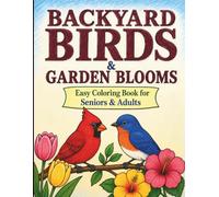 Backyard Birds & Garden Blooms: Easy Coloring Book for Adults and Seniors Featuring Beautiful Backyard Birds, Hummingbirds, Owls, Songbirds, Flowers and Relaxing Garden Nature Designs
