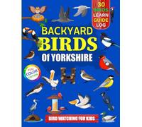 Backyard Birds Of Yorkshire: Bird watching guide and logbook with 30 backyard birds of Yorkshire for kids, teens and beginners - includes Bird ... guide information, journal, notes and more.