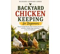 Backyard Chicken Keeping for Beginners: Choose the Right Breeds, Build a Predator-Proof Coop, and Raise a Healthy, Egg-Laying Flock in Your Own Backyard