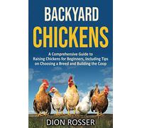 Backyard Chickens: A Comprehensive Guide to Raising Chickens for Beginners, Including Tips on Choosing a Breed and Building the Coop (Backyard Farming)