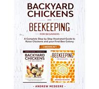 Backyard Chickens and Beekeeping for Beginners 2 BOOKS IN 1: A Complete Step by Step Illustrated Guide to Raise Chickens and your First Bee Colony