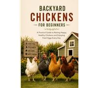 BACKYARD CHICKENS FOR BEGINNERS: A Practical Guide to Choosing the Right Breeds, Building a Safe Coop, Raising Healthy Chickens, and Enjoying Fresh Eggs at Home (The Backyard Living Series)