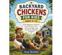 BACKYARD CHICKENS FOR KIDS AGES 5-12: A Fun Beginner’s Guide to Raising Happy Hens, Collecting Eggs, and Caring for Chickens at Home