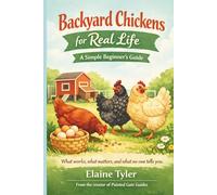Backyard Chickens For Real Life: A Simple Beginner’s Guide for First-Time Chicken Keepers