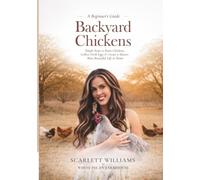 Backyard Chickens: Simple Steps to Raise Chickens, Collect Fresh Eggs & Create a Slower, More Beautiful Life At Home