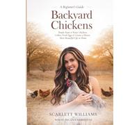 Backyard Chickens: Simple Steps to Raise Chickens, Collect Fresh Eggs & Create a Slower, More Beautiful Life At Home