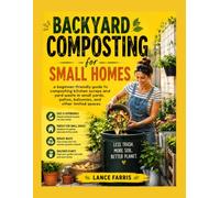BACKYARD COMPOSTING FOR SMALL HOMES: a beginner-friendly guide to composting kitchen scraps and yard waste in small yards, patios, balconies, and other limited spaces
